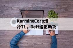 开云平台-包含KarmineCorp爆冷TL，Deft送出助攻的词条